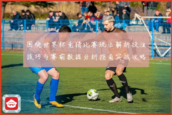 围绕世界杯竞猜比赛玩法解析投注技巧与赛前数据分析指南实战攻略