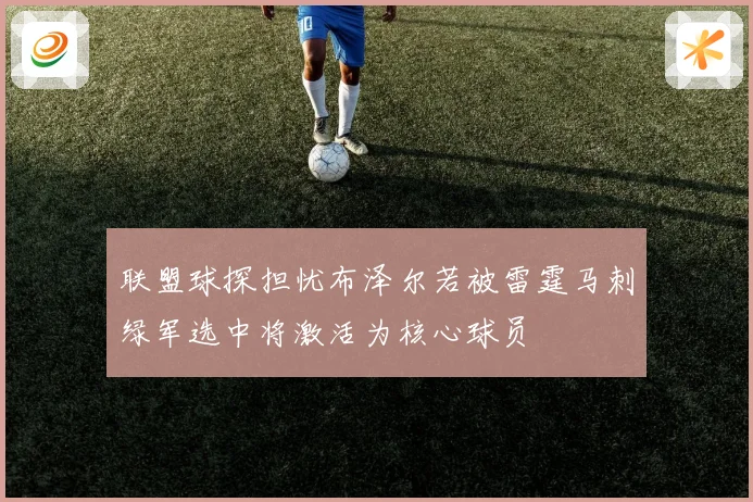 联盟球探担忧布泽尔若被雷霆马刺绿军选中将激活为核心球员