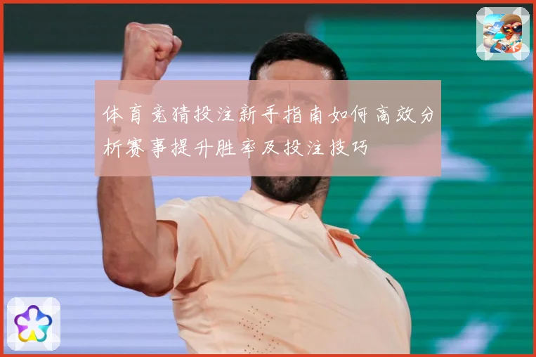 体育竞猜投注新手指南如何高效分析赛事提升胜率及投注技巧