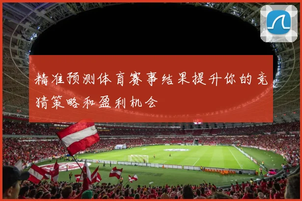 精准预测体育赛事结果提升你的竞猜策略和盈利机会