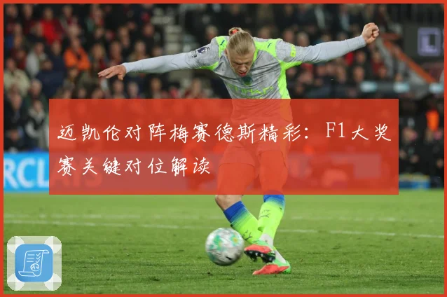 迈凯伦对阵梅赛德斯精彩：F1大奖赛关键对位解读
