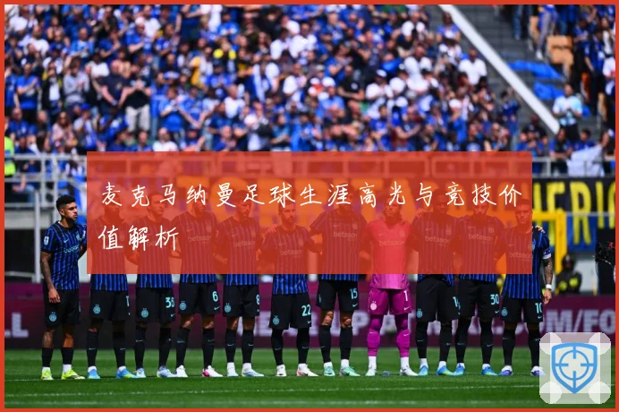 麦克马纳曼足球生涯高光与竞技价值解析