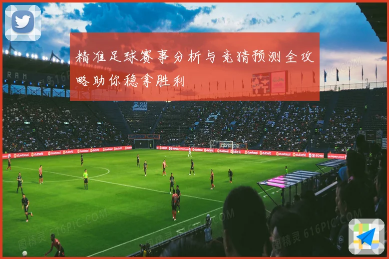 精准足球赛事分析与竞猜预测全攻略助你稳拿胜利