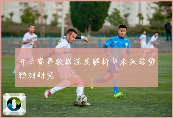 开云赛事数据深度解析与未来趋势预测研究