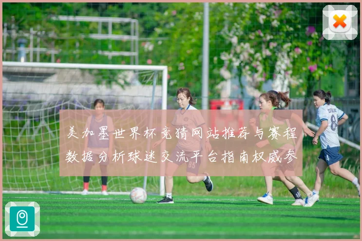 美加墨世界杯竞猜网站推荐与赛程数据分析球迷交流平台指南权威参考