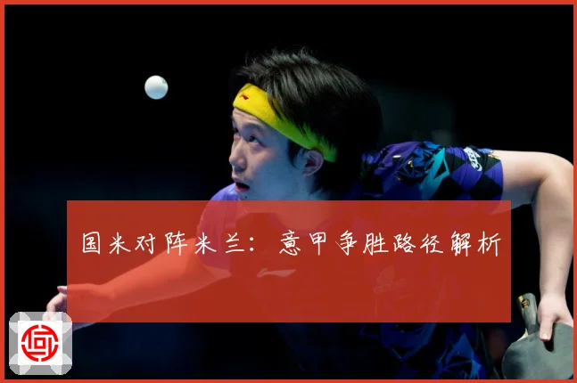 国米对阵米兰：意甲争胜路径解析