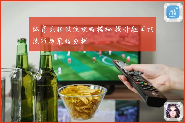 体育竞猜投注攻略揭秘 提升胜率的技巧与策略分析