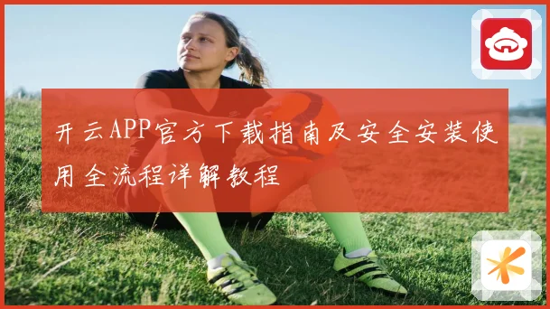 开云APP官方下载指南及安全安装使用全流程详解教程