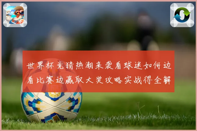 世界杯竞猜热潮来袭看球迷如何边看比赛边赢取大奖攻略实战得全解