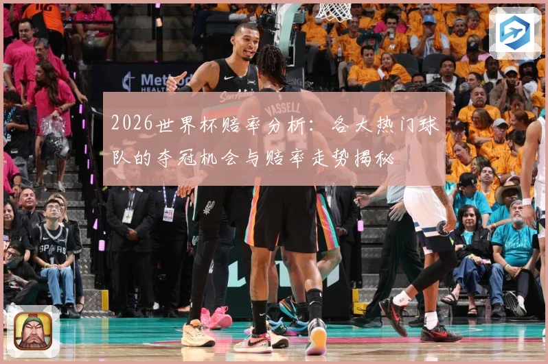2026世界杯赔率分析：各大热门球队的夺冠机会与赔率走势揭秘