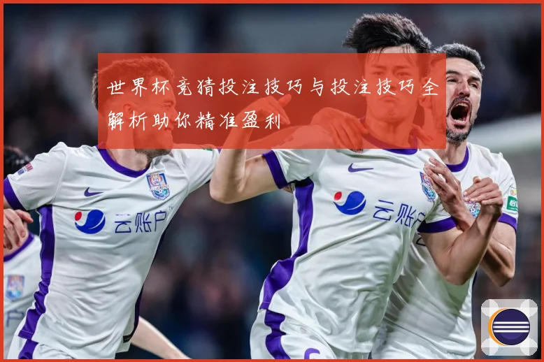 世界杯竞猜投注技巧与投注技巧全解析助你精准盈利