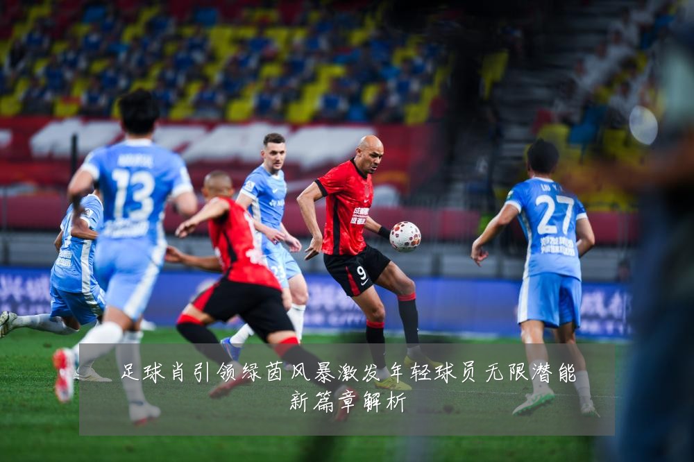 足球肖引领绿茵风暴激发年轻球员无限潜能新篇章解析