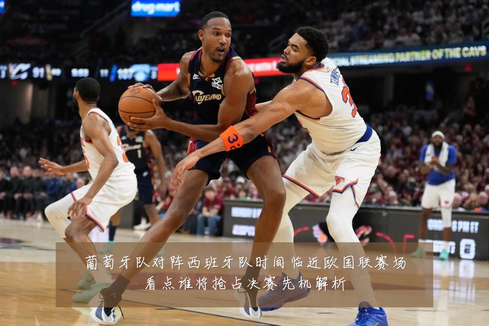 葡萄牙队对阵西班牙队时间临近欧国联赛场看点谁将抢占决赛先机解析