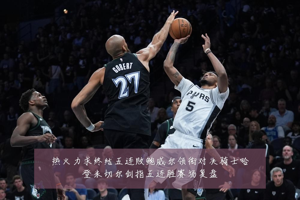 热火力求终结五连败鲍威尔领衔对决骑士哈登米切尔剑指五连胜赛场复盘
