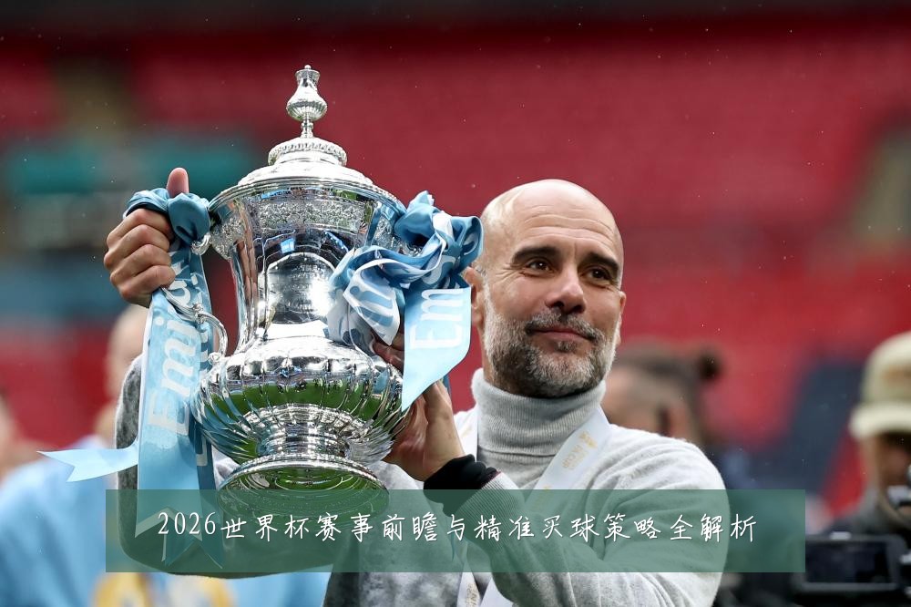2026世界杯赛事前瞻与精准买球策略全解析